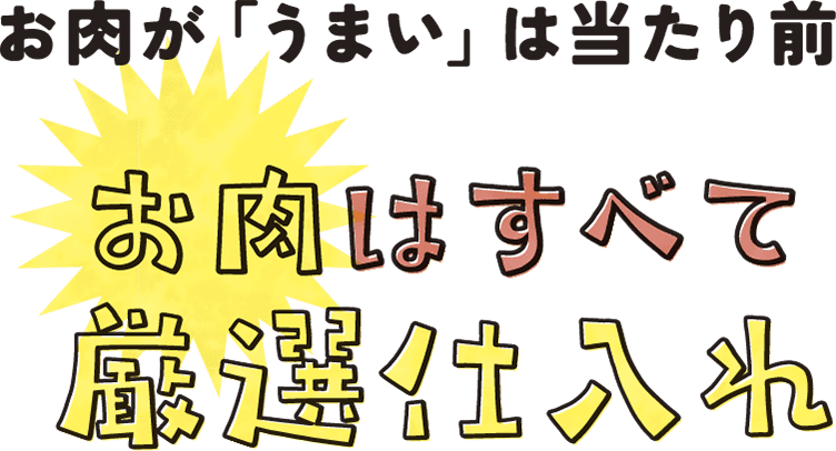 お肉が「うまい」は当たり前 お肉はすべて厳選仕入れ