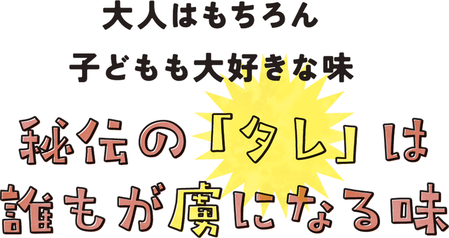 大人はもちろん子どもも大好きな味「秘伝のタレ」は誰もが虜になる味