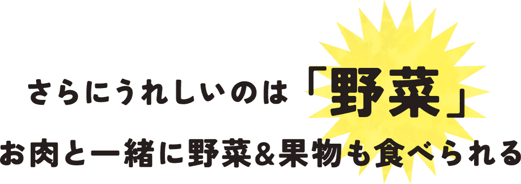 さらにうれしいのは「野菜」 お肉と一緒に野菜&果物も食べられる